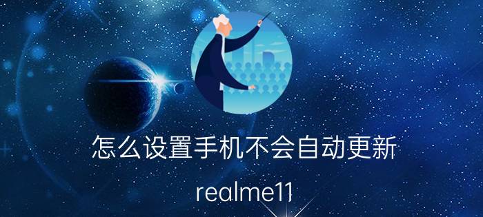 怎么设置手机不会自动更新 realme11 5G如何关闭后台刷新？